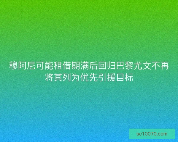 穆阿尼可能租借期满后回归巴黎尤文不再将其列为优先引援目标