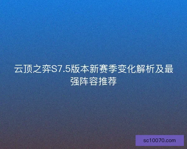 云顶之弈S7.5版本新赛季变化解析及最强阵容推荐
