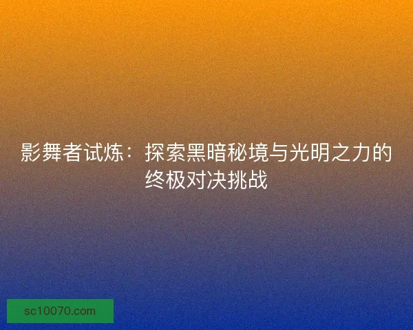 影舞者试炼：探索黑暗秘境与光明之力的终极对决挑战