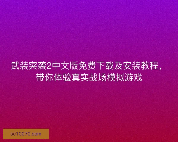 武装突袭2中文版免费下载及安装教程,带你体验真实战场模拟游戏 武装突袭2中文版免费下载及安装教程,带你体验真实战场模拟游戏