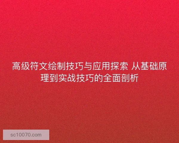 高级符文绘制技巧与应用探索 从基础原理到实战技巧的全面剖析