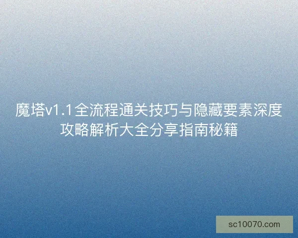 魔塔v1.1全流程通关技巧与隐藏要素深度攻略解析大全分享指南秘籍