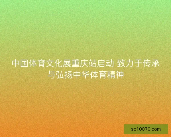 中国体育文化展重庆站启动 致力于传承与弘扬中华体育精神