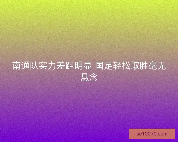 南通队实力差距明显 国足轻松取胜毫无悬念
