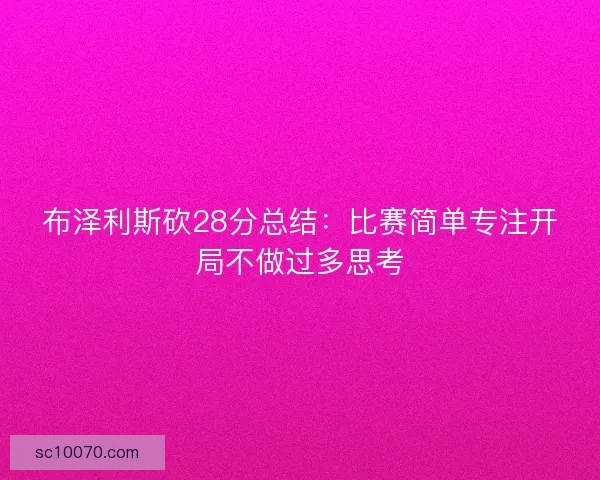 布泽利斯砍28分总结：比赛简单专注开局不做过多思考