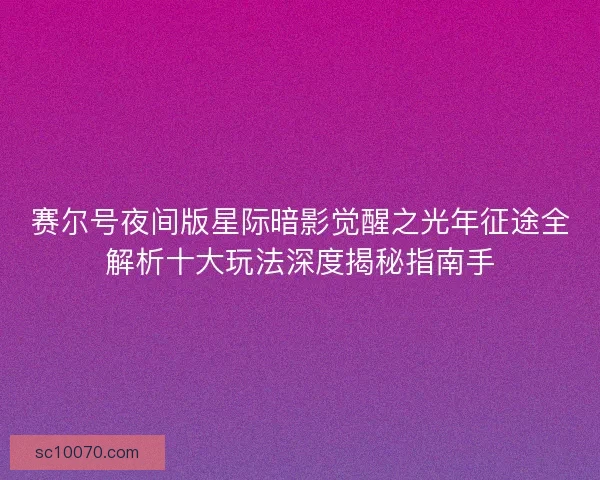 赛尔号夜间版星际暗影觉醒之光年征途全解析十大玩法深度揭秘指南手