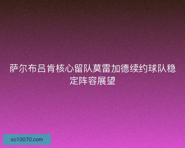 萨尔布吕肯核心留队莫雷加德续约球队稳定阵容展望