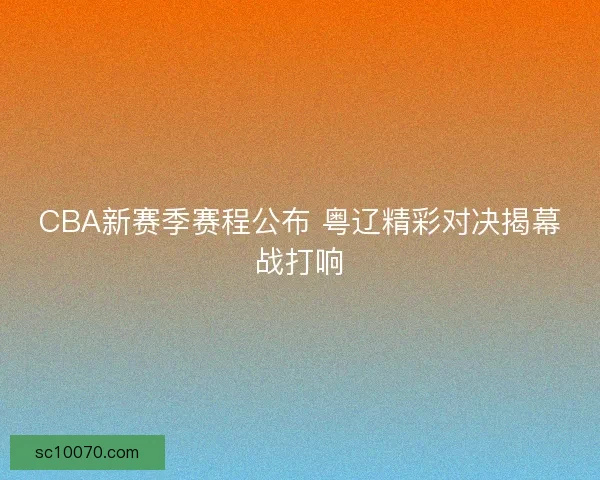 CBA新赛季赛程公布 粤辽精彩对决揭幕战打响