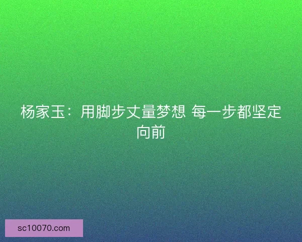 杨家玉：用脚步丈量梦想 每一步都坚定向前