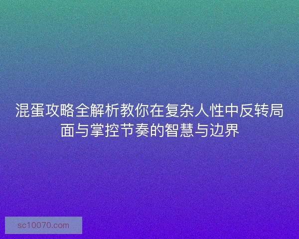 混蛋攻略全解析教你在复杂人性中反转局面与掌控节奏的智慧与边界