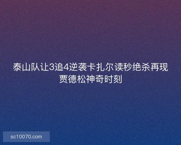 泰山队让3追4逆袭卡扎尔读秒绝杀再现贾德松神奇时刻