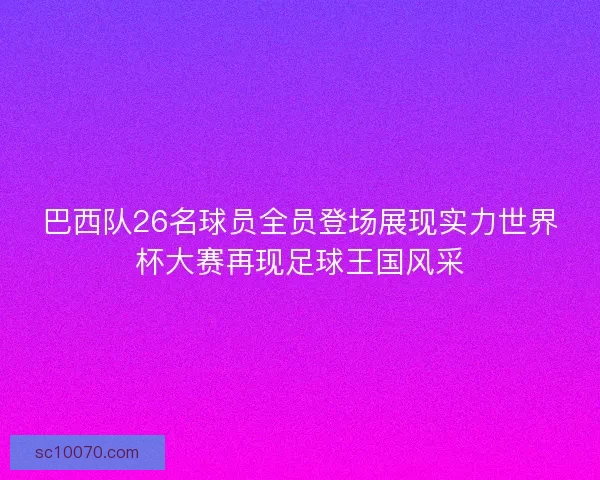 巴西队26名球员全员登场展现实力世界杯大赛再现足球王国风采