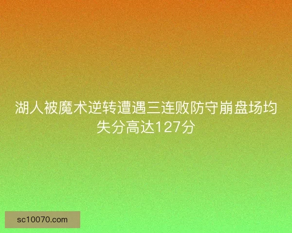 湖人被魔术逆转遭遇三连败防守崩盘场均失分高达127分