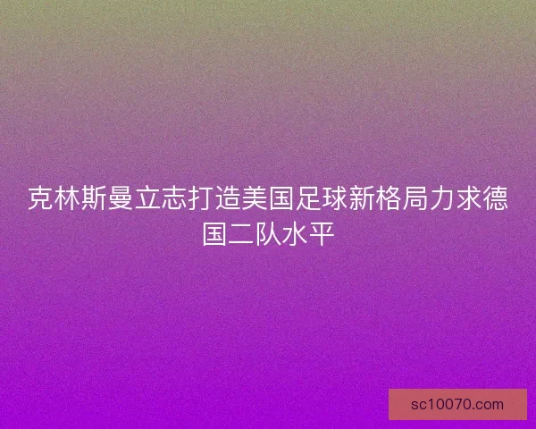 克林斯曼立志打造美国足球新格局力求德国二队水平