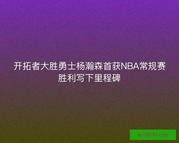 开拓者大胜勇士杨瀚森首获NBA常规赛胜利写下里程碑