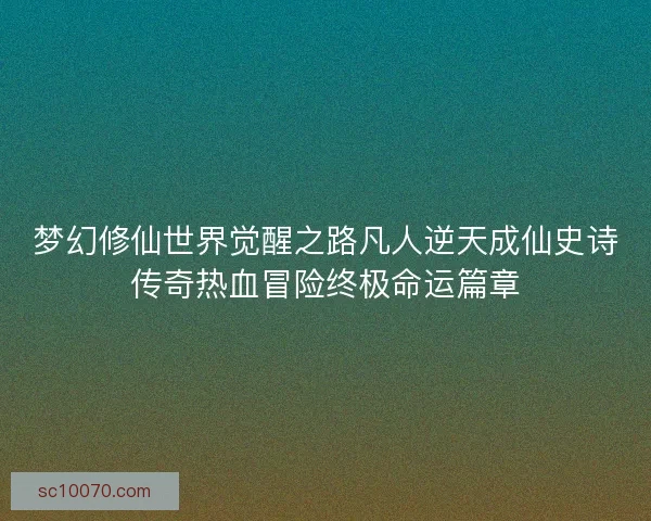 梦幻修仙世界觉醒之路凡人逆天成仙史诗传奇热血冒险终极命运篇章